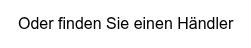 Oder finden Sie einen Händler